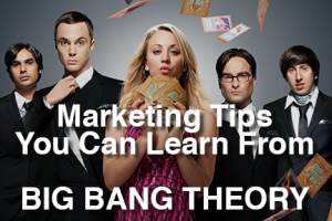 Marketing Tips from Big Bang Theory